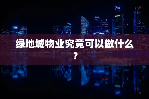 绿地城物业究竟可以做什么？