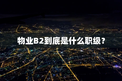 物业B2到底是什么职级？