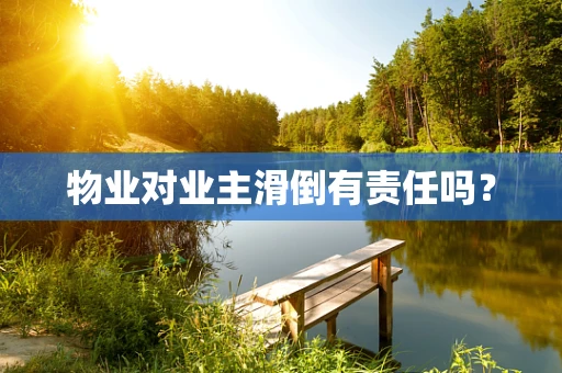 物业对业主滑倒有责任吗？