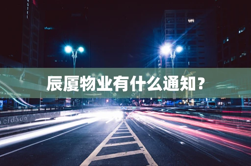 辰厦物业有什么通知？