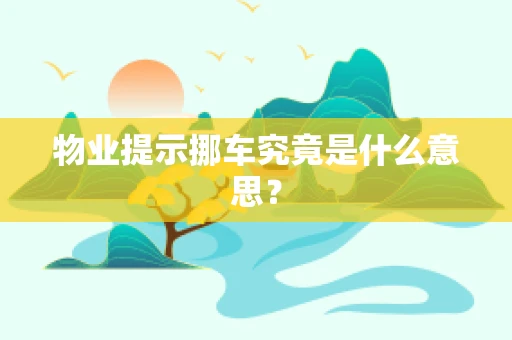 物业提示挪车究竟是什么意思？
