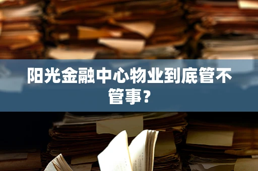 阳光金融中心物业到底管不管事？
