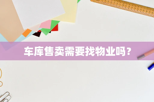 车库售卖需要找物业吗？