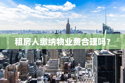租房人缴纳物业费合理吗？