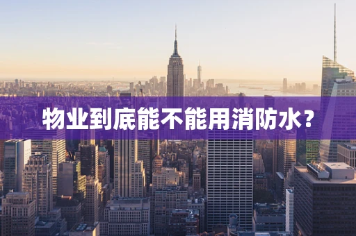 物业到底能不能用消防水？