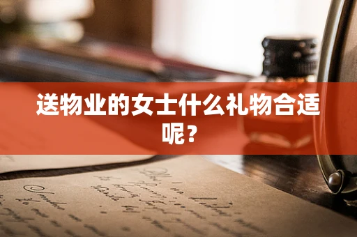 送物业的女士什么礼物合适呢？