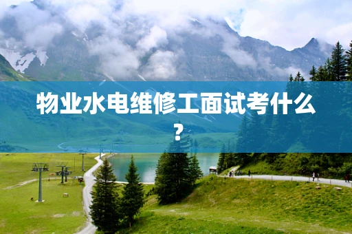 物业水电维修工面试考什么？