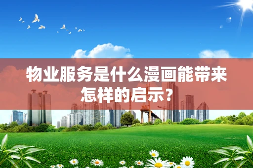 物业服务是什么漫画能带来怎样的启示？