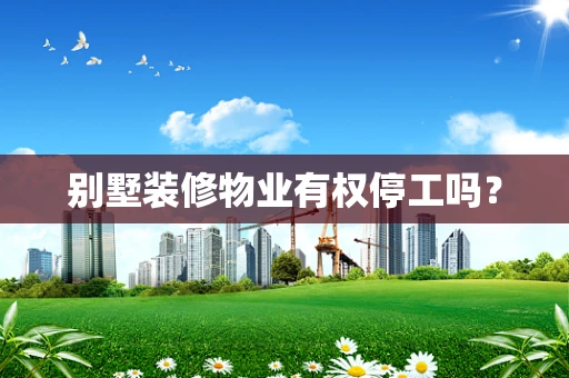 别墅装修物业有权停工吗？