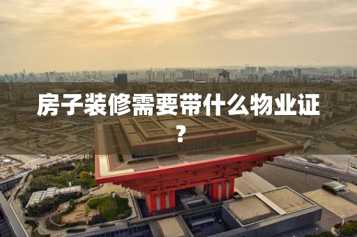 房子装修需要带什么物业证？