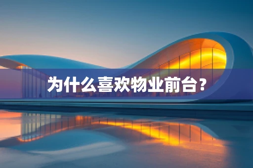 为什么喜欢物业前台？