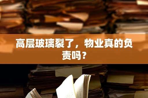 高层玻璃裂了，物业真的负责吗？
