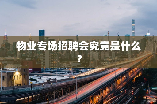 物业专场招聘会究竟是什么？