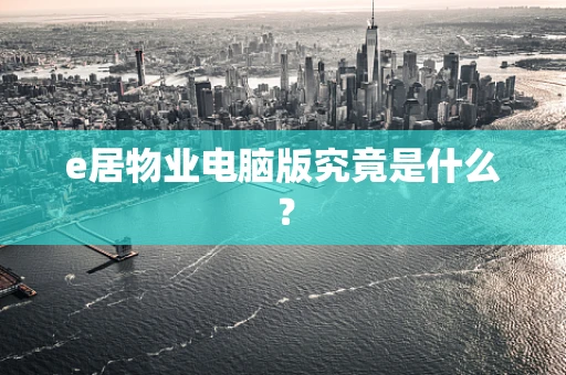 e居物业电脑版究竟是什么？