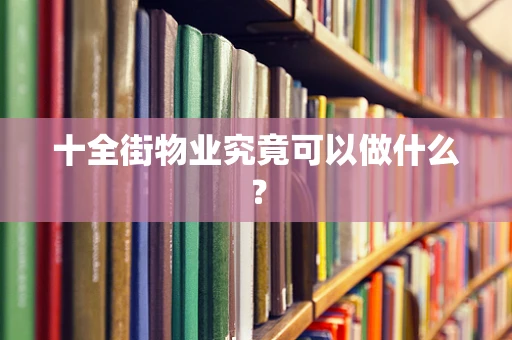 十全街物业究竟可以做什么？