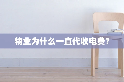 物业为什么一直代收电费？