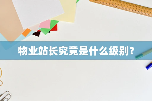 物业站长究竟是什么级别？
