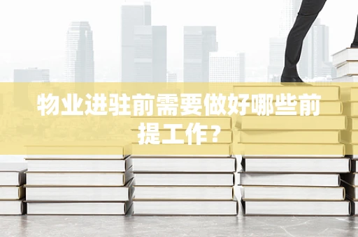 物业进驻前需要做好哪些前提工作？