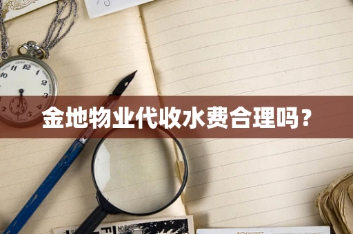 金地物业代收水费合理吗？