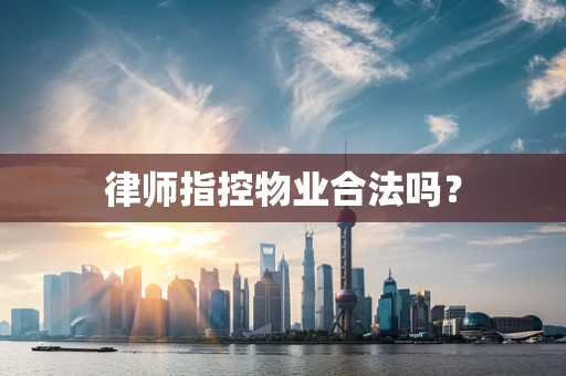 律师指控物业合法吗？