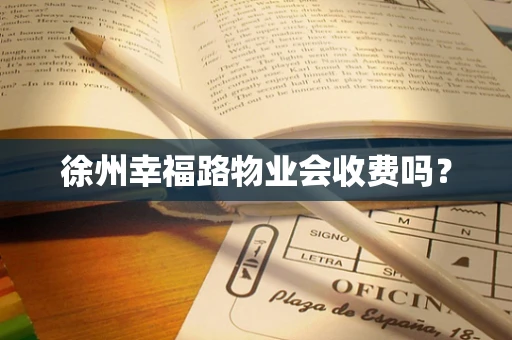 徐州幸福路物业会收费吗？