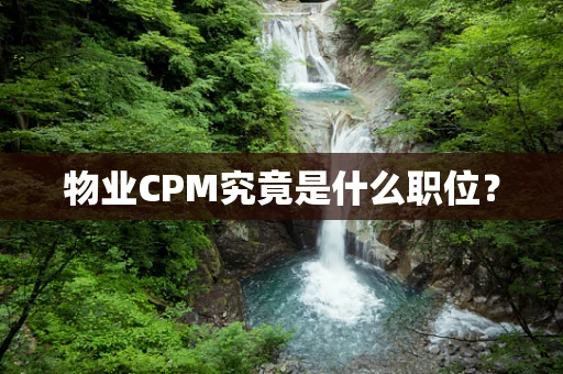 物业CPM究竟是什么职位？