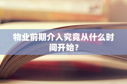 物业前期介入究竟从什么时间开始？