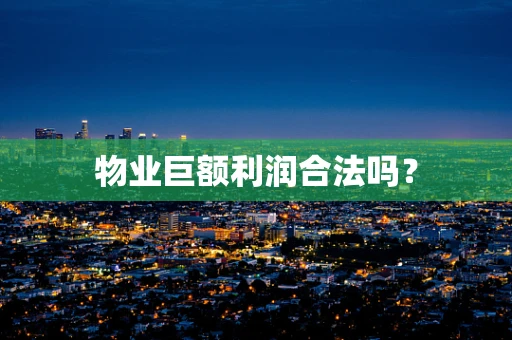 物业巨额利润合法吗？