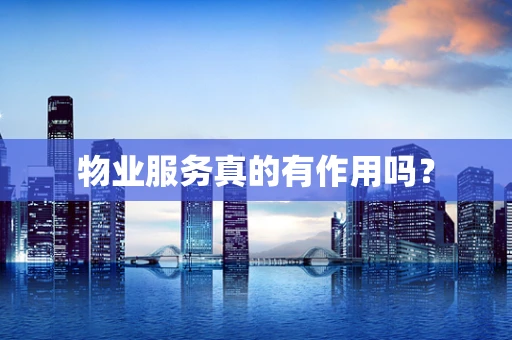 物业服务真的有作用吗？