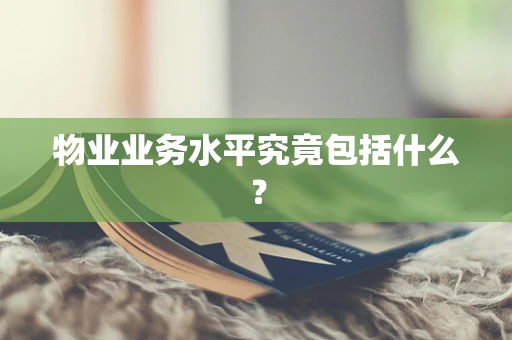 物业业务水平究竟包括什么？