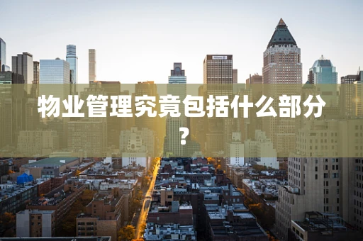 物业管理究竟包括什么部分？