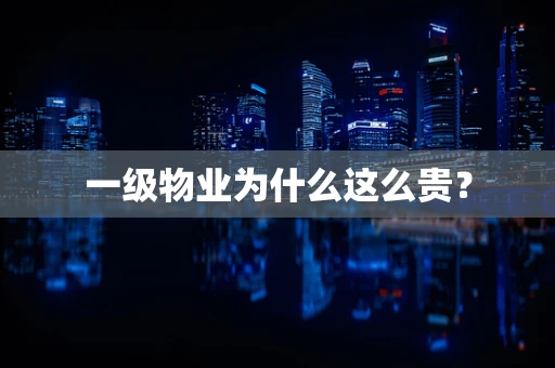一级物业为什么这么贵？