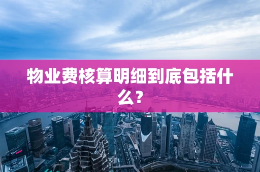 物业费核算明细到底包括什么？