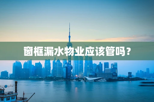 窗框漏水物业应该管吗？