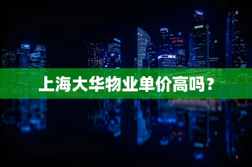 上海大华物业单价高吗？