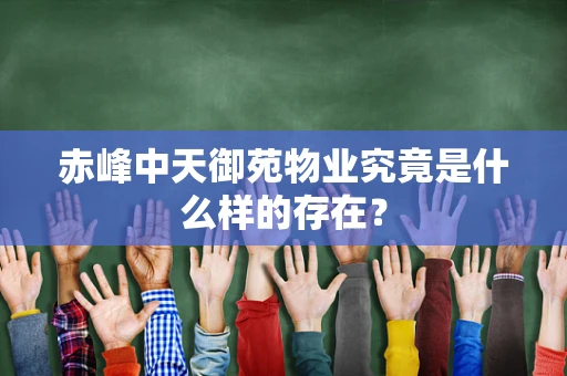 赤峰中天御苑物业究竟是什么样的存在？