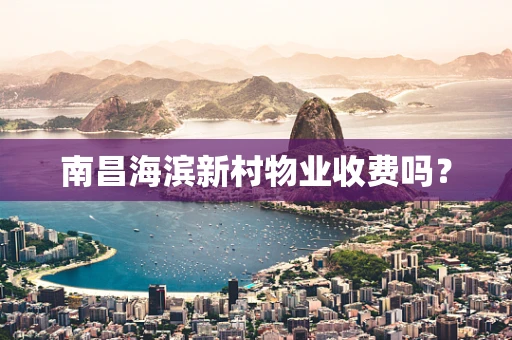 南昌海滨新村物业收费吗？