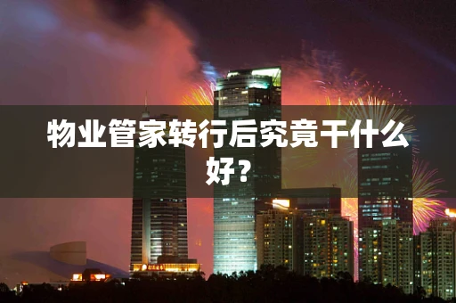 物业管家转行后究竟干什么好？