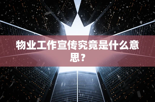 物业工作宣传究竟是什么意思？