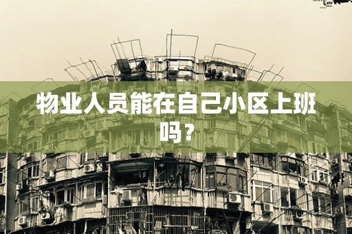 物业人员能在自己小区上班吗？