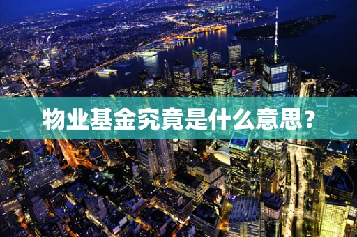 物业基金究竟是什么意思？