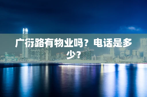 广衍路有物业吗？电话是多少？
