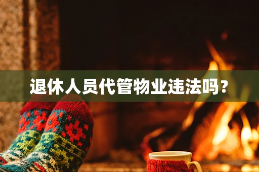 退休人员代管物业违法吗？