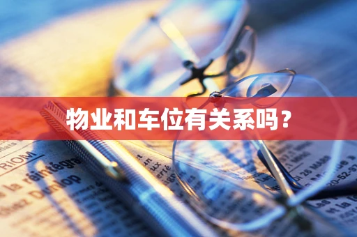 物业和车位有关系吗？