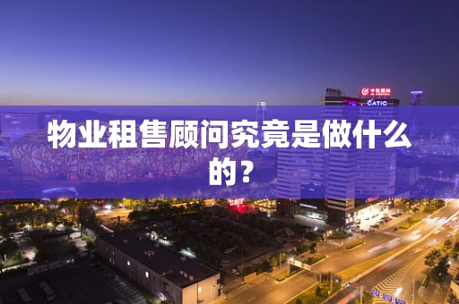 物业租售顾问究竟是做什么的？
