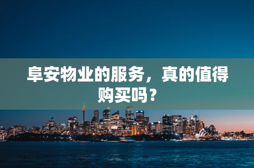 阜安物业的服务，真的值得购买吗？