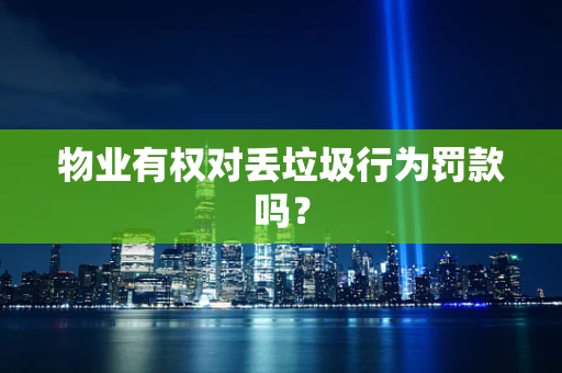 物业有权对丢垃圾行为罚款吗？