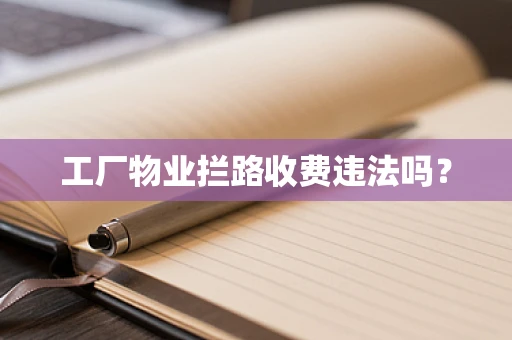 工厂物业拦路收费违法吗？