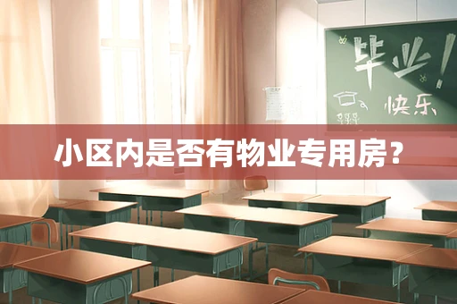 小区内是否有物业专用房？