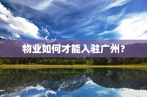 物业如何才能入驻广州？